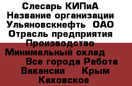 Слесарь КИПиА › Название организации ­ Ульяновскнефть, ОАО › Отрасль предприятия ­ Производство › Минимальный оклад ­ 20 000 - Все города Работа » Вакансии   . Крым,Каховское